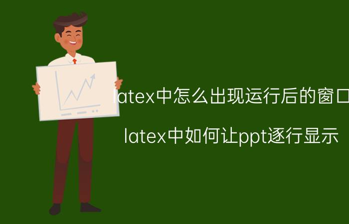 latex中怎么出现运行后的窗口 latex中如何让ppt逐行显示？